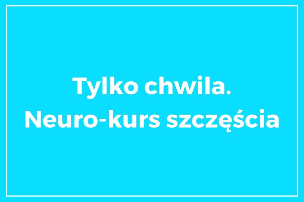 Kursy online - Tylko chwila. Neuro-kurs szczęścia